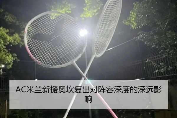 AC米兰新援奥坎复出对阵容深度的深远影响 | YIHAOINT